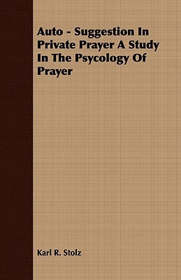 Auto - Suggestion In Private Prayer A Study In The Psycology Of Prayer by Stolz, Karl R.