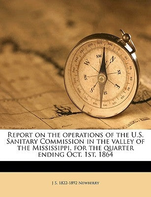 Report on the Operations of the U.S. Sanitary Commission in the Valley of the Mississippi, for the Quarter Ending Oct. 1st, 1864 by Newberry, J. S. 1822-1892