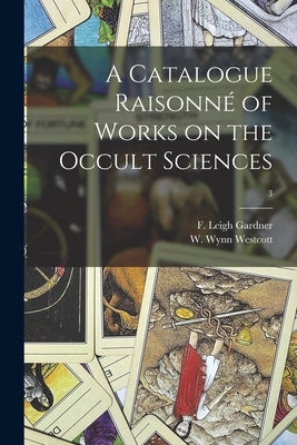 A Catalogue Raisonné of Works on the Occult Sciences; 3 by Gardner, F. Leigh (Frederick Leigh)