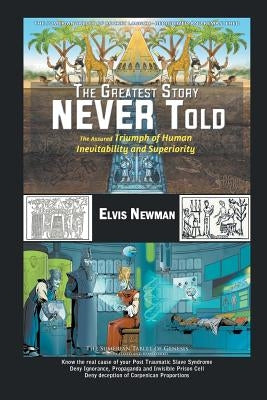 The Greatest Story NEVER Told: The Assured Triumph of Human Inevitability and Superiority by Newman, Elvis