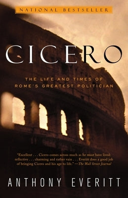 Cicero: The Life and Times of Rome's Greatest Politician by Everitt, Anthony