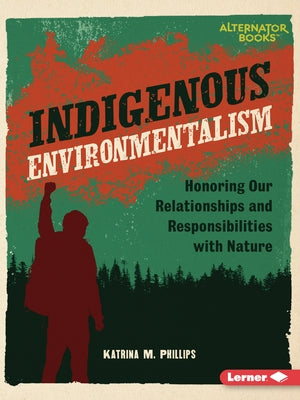 Indigenous Environmentalism: Honoring Our Relationships and Responsibilities with Nature by Phillips, Katrina M.