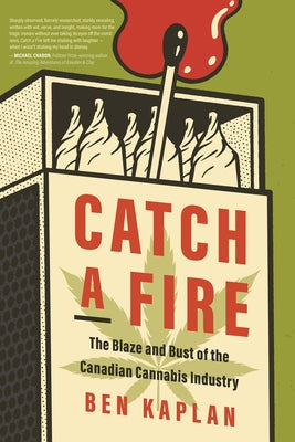 Catch a Fire: The Blaze and Bust of the Canadian Cannabis Industry by Kaplan, Ben