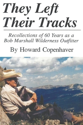 They Left Their Tracks: Recollections of 60 Years as a Bob Marshall Wilderness Outfitter by Copenhaver, Howard