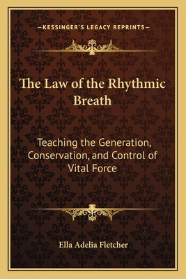 The Law of the Rhythmic Breath: Teaching the Generation, Conservation, and Control of Vital Force by Fletcher, Ella Adelia