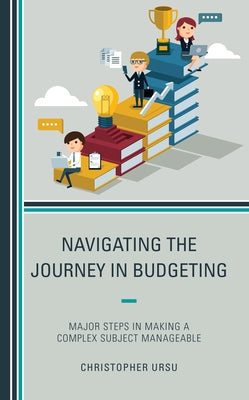 Navigating the Journey in Budgeting: Major Steps in Making a Complex Subject Manageable by Ursu, Christopher