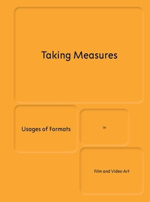 Taking Measures: Usages of Formats in Film and Video Art by Liptay, Fabienne