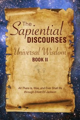 The Sapiential Discourses: Universal Wisdom, Book II: Universal Wisdom by Jackson, Elliott Eli