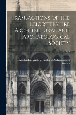Transactions Of The Leicestershire Architectural And Archaeological Society; Volume 5 by Leicestershire Architectural and Arch