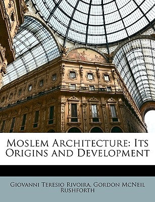 Moslem Architecture: Its Origins and Development by Rivoira, Giovanni Teresio