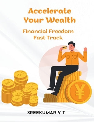 Accelerate Your Wealth: Financial Freedom Fast Track by Sreekumar, V. T.