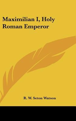 Maximilian I, Holy Roman Emperor by Watson, R. W. Seton