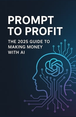 Prompt to Profit: The 2025 Guide to Making Money with AI by Mousallam, Sayf I.