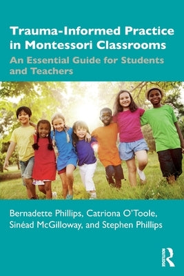 Trauma-Informed Practice in Montessori Classrooms: An Essential Guide for Students and Teachers by Phillips, Bernadette