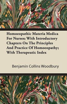Homoeopathic Materia Medica for Nurses; With Introductory Chapters on the Principles and Practice of Homoeopathy; With Therapeutic Index by Woodbury, Benjamin Collins