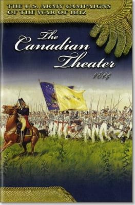 U.S. Army Campaigns of the War of 1812: The Canadian Theater 1814: The Canadian Theater 1814 by Center of Military History