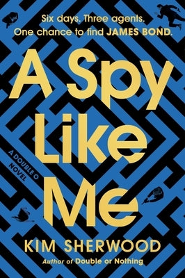 A Spy Like Me: Six Days. Three Agents. One Chance to Find James Bond. by Sherwood, Kim