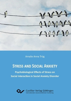 Stress and Social Anxiety. Psychobiological Effects of Stress on Social Interaction in Social Anxiety Disorder by Trüg, Amalie Anna