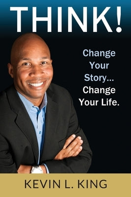 Think!: Change Your Story, Change Your Life by King, Kevin L.