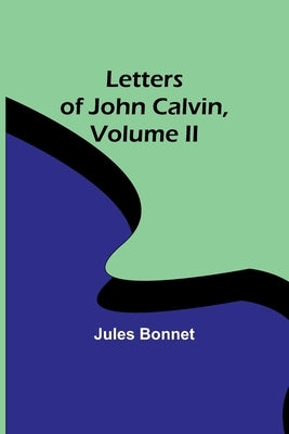 Letters of John Calvin, Volume II by Bonnet, Jules