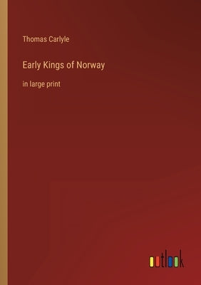 Early Kings of Norway: in large print by Carlyle, Thomas