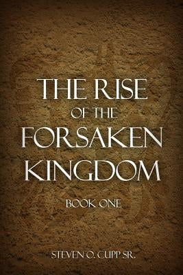 The Rise of the Forsaken Kingdom: Book One by Cupp, Steven O., Sr.