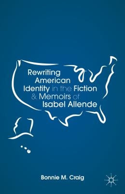 Rewriting American Identity in the Fiction and Memoirs of Isabel Allende by Craig, B.