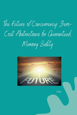 The Future of Concurrency: Zero-Cost Abstractions for Guaranteed Memory Safety by Saniya