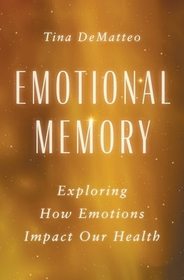 Emotional Memory: Exploring How Emotions Impact Our Health by Dematteo, Tina