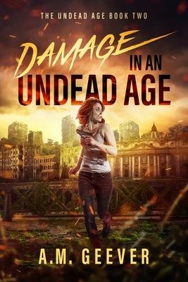 Damage in an Undead Age: A Zombie Apocalypse Adventure by Geever, A. M.