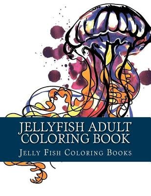 Jellyfish Adult Coloring Book: Large One Sided Stress Relieving, Relaxing Coloring Book For Grownups, Women, Men & Youths. Easy Jellyfish Designs & P by Books, Adult Coloring