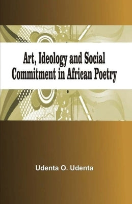 Art, Ideology and Social Commitment in African Poetry by Udenta, Udenta O.
