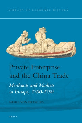 Private Enterprise and the China Trade: Merchants and Markets in Europe, 1700-1750 by Von Brescius, Meike