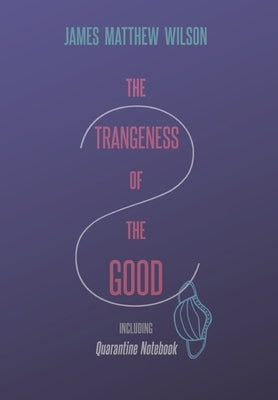 The Strangeness of the Good, Including Quarantine Notebook by Wilson, James Matthew