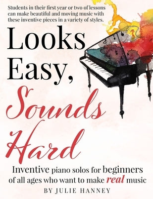 Looks Easy, Sounds Hard: Inventive piano solos for beginners of all ages who want to make real music by Hanney, Julie