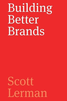Building Better Brands: A Comprehensive Guide to Strategic Brand Identity Development by Lerman, Scott