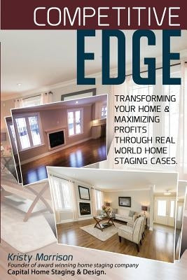 Competitive Edge: Transforming your home and maximize profits through real world home staging cases. by Morrison, Kristy a.