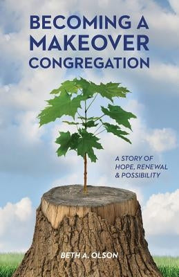 Becoming a Makeover Congregation: A Story of Hope, Renewal & Possibility by Olson, Beth