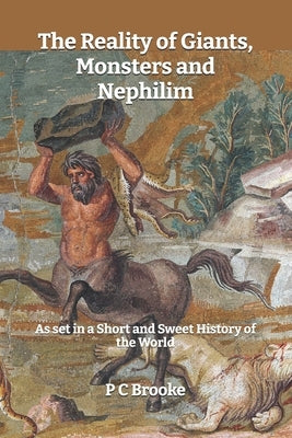 The Reality of Giants, Monsters and Nephilim: As set in a Short and Sweet History of the World by Brooke, P. C.