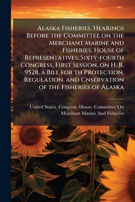 Alaska Fisheries. Hearings Before the Committee on the Merchant Marine and Fisheries, House of Representatives, Sixty-fourth Congress, First Session, by United States Congress House Committe