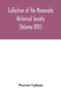 Collection of the Minnesota Historical Society (Volume XVII); Minnesota Geographic Names Their origin and Historic Significance by Upham, Warren