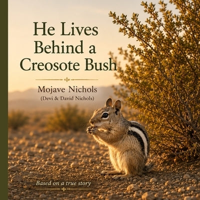 He Lives Behind a Creosote Bush: A Mojave Desert Story by Nichols, Devi