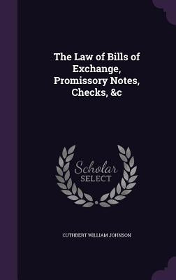 The Law of Bills of Exchange, Promissory Notes, Checks, &c by Johnson, Cuthbert William