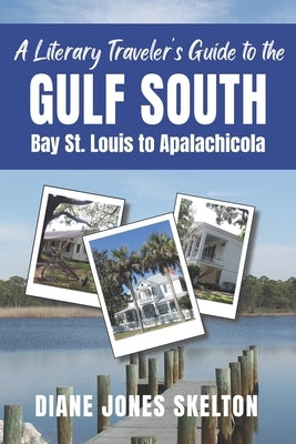 A Literary Traveler's Guide to the Gulf South: Bay St. Louis to Apalachicola by Skelton, Diane Jones