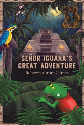 Señor Iguana's Great Adventure by Garcia, Rebecca Aurora