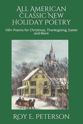 All American Classic New Holiday Poetry: 100+ Poems for Christmas, Thanksgiving, Easter and More by Peterson, Roy E.