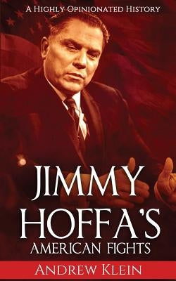Jimmy Hoffa's American Fights: A Highly Opinionated History by Klein, Andrew