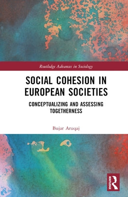 Social Cohesion in European Societies: Conceptualising and Assessing Togetherness by Aruqaj, Bujar