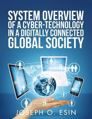 System Overview of Cyber-Technology in a Digitally Connected Global Society by Esin, Joseph O.