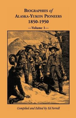 Biographies of Alaska-Yukon Pioneers 1850-1950, Volume 1 by Ferrell, Ed